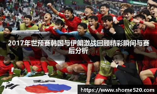 2017年世预赛韩国与伊朗激战回顾精彩瞬间与赛后分析