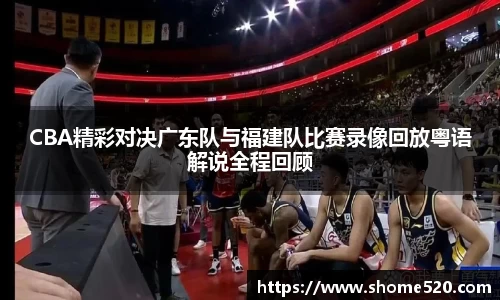 CBA精彩对决广东队与福建队比赛录像回放粤语解说全程回顾