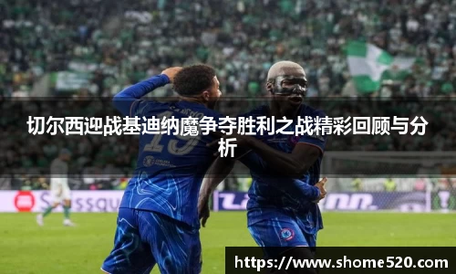 切尔西迎战基迪纳魔争夺胜利之战精彩回顾与分析