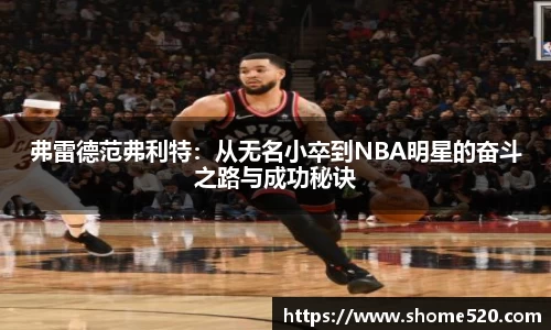 弗雷德范弗利特：从无名小卒到NBA明星的奋斗之路与成功秘诀